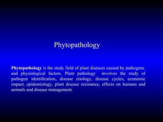 Phytopathology  is the study field of plant diseases caused by pathogens  and physiological factors. Plant pathology  involves the study of pathogen identification, disease etiology, disease cycles, economic impact, epidemiology, plant disease resistance, effects on humans and animals and disease management. Phytopathology 