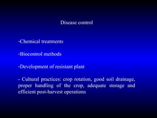 Disease control Chemical treatments  Biocontrol methods Development of resistant plant - Cultural practices: crop rotation, good soil drainage, proper handling of the crop, adequate storage and efficient post-harvest operations 