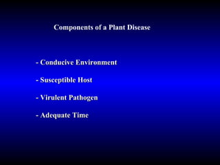 Components of a Plant Disease - Conducive Environment - Susceptible Host - Virulent Pathogen - Adequate Time 