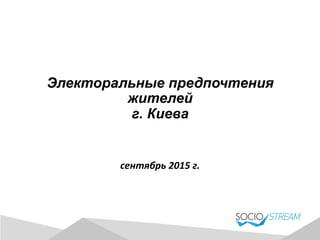 Электоральные предпочтения
жителей
г. Киева
	
  
	
  
сентябрь	
  2015	
  г.	
  
 