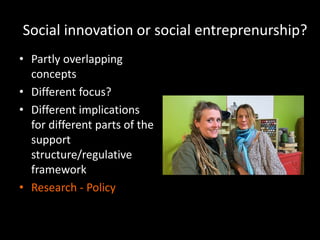 Social innovation or social entreprenurship?
• Partly overlapping
concepts
• Different focus?
• Different implications
for different parts of the
support
structure/regulative
framework
• Research - Policy
 