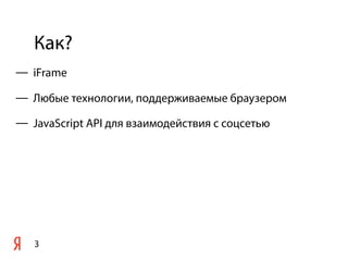 Как?
3
— iFrame
— Любые технологии, поддерживаемые браузером
— JavaScript API для взаимодействия с соцсетью
 