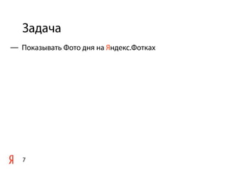 Задача
7
— Показывать Фото дня на Яндекс.Фотках
 