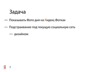 Задача
7
— Показывать Фото дня на Яндекс.Фотках
— Подстраивание под текущую социальную сеть
— дизайном
 