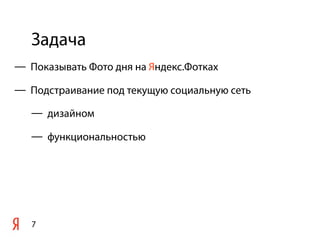 Задача
7
— Показывать Фото дня на Яндекс.Фотках
— Подстраивание под текущую социальную сеть
— дизайном
— функциональностью
 