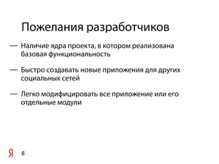 Пожелания разработчиков
8
— Наличие ядра проекта, в котором реализована
базовая функциональность
— Быстро создавать новые приложения для других
социальных сетей
— Легко модифицировать все приложение или его
отдельные модули
 