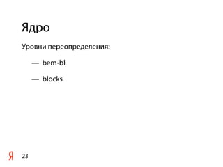 Ядро
23
Уровни переопределения:
— bem-bl
— blocks
 