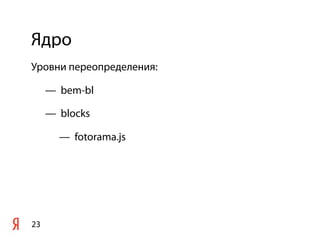 Ядро
23
Уровни переопределения:
— bem-bl
— blocks
— fotorama.js
 