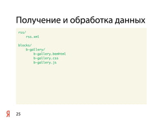 Получение и обработка данных
25
rss/
rss.xml
blocks/
b-gallery/
b-gallery.bemhtml
b-gallery.css
b-gallery.js
 