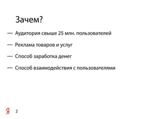 Зачем?
2
— Аудитория свыше 25 млн. пользователей
— Реклама товаров и услуг
— Способ заработка денег
— Способ взаимодействия с пользователями
 