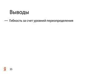 Выводы
35
— Гибкость за счет уровней переопределения
 