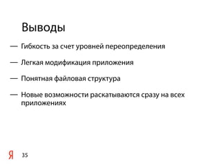 Выводы
35
— Гибкость за счет уровней переопределения
— Легкая модификация приложения
— Понятная файловая структура
— Новые возможности раскатываются сразу на всех
приложениях
 