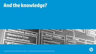 And the knowledge?




© Copyright 2012 Hewlett-Packard Development Company, L.P. The information contained herein is subject to change without notice.
 