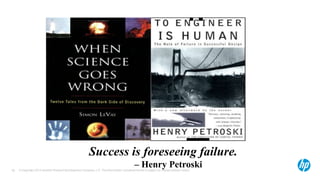 Success is foreseeing failure.
58
                                                                                           – Henry Petroski
     © Copyright 2012 Hewlett-Packard Development Company, L.P. The information contained herein is subject to change without notice.
 