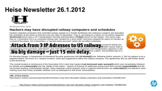 Heise Newsletter 26.1.2012




      Attack from 3 IP Adresses to US railway.
      No big damage – just 15 min delay.




                  http://www.h-online.com/security/news/item/Hackers-may-have-disrupted-railway-computers-and-schedules-1422666.html
    © Copyright 2012 Hewlett-Packard Development Company, L.P. The information contained herein is subject to change without notice.
6
 
