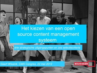 Het kiezen van een open
            source content management
                      systeem
          drie strategische uitgangspunten en zes selectiecriteria




Geert Wissink. CMS Congres, 22 mei 2012
                                                                     1
 