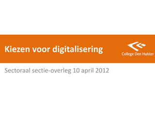 Kiezen voor digitalisering

Sectoraal sectie-overleg 10 april 2012
 