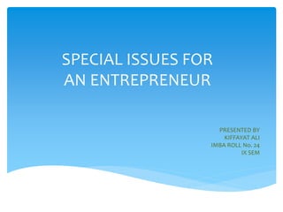 SPECIAL ISSUES FOR
AN ENTREPRENEUR
PRESENTED BY
KIFFAYAT ALI
IMBA ROLL No. 24
IX SEM
 