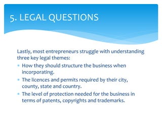 Lastly, most entrepreneurs struggle with understanding
three key legal themes:
 How they should structure the business wh...