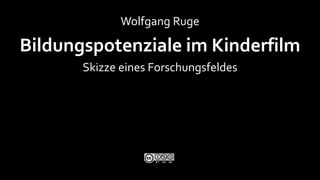 Wolfgang Ruge

Bildungspotenziale im Kinderfilm
       Skizze eines Forschungsfeldes

                                       15.05.2011
 