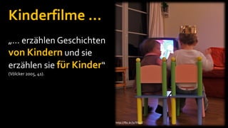 Kinderfilme …
„… erzählen Geschichten
von Kindern und sie
erzählen sie für Kinder“
(Völcker 2005, 41).




               ...
