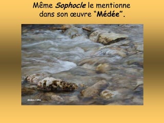Même Sophocle le mentionne
dans son œuvre “Médée”.
 