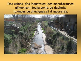 Des usines, des industries, des manufactures
alimentent toute sorte de déchets
toxiques ou chimiques et d’impuretés.
 