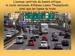 L’avenue centrale du bassin attique,
la route nationale Athènes-Lamia-Thessaloniki,
ainsi que les lignes du train
sont tracées sur le même fleuve.
 