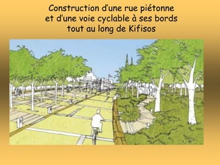 Construction d’une rue piétonne
et d’une voie cyclable à ses bords
tout au long de Kifisos
 