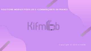 SOLUTIONS MOBILES POUR LES E-COMMERÇANTS EN FRANCE
Copyright © 2019 KIFMOB
 