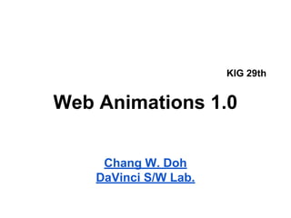 KIG 29th

Web Animations 1.0
Chang W. Doh
DaVinci S/W Lab.

 