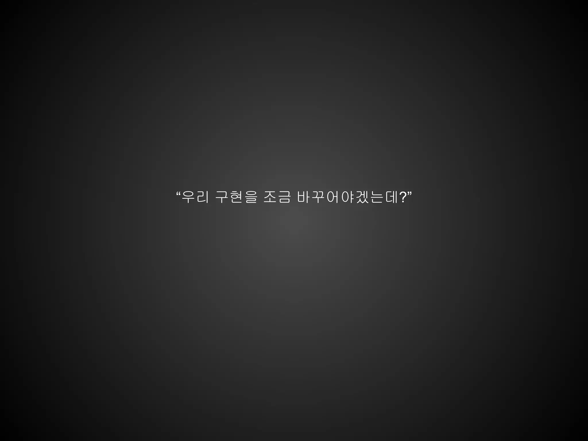 “우리 구현을 조금 바꾸어야겠는데?”
 