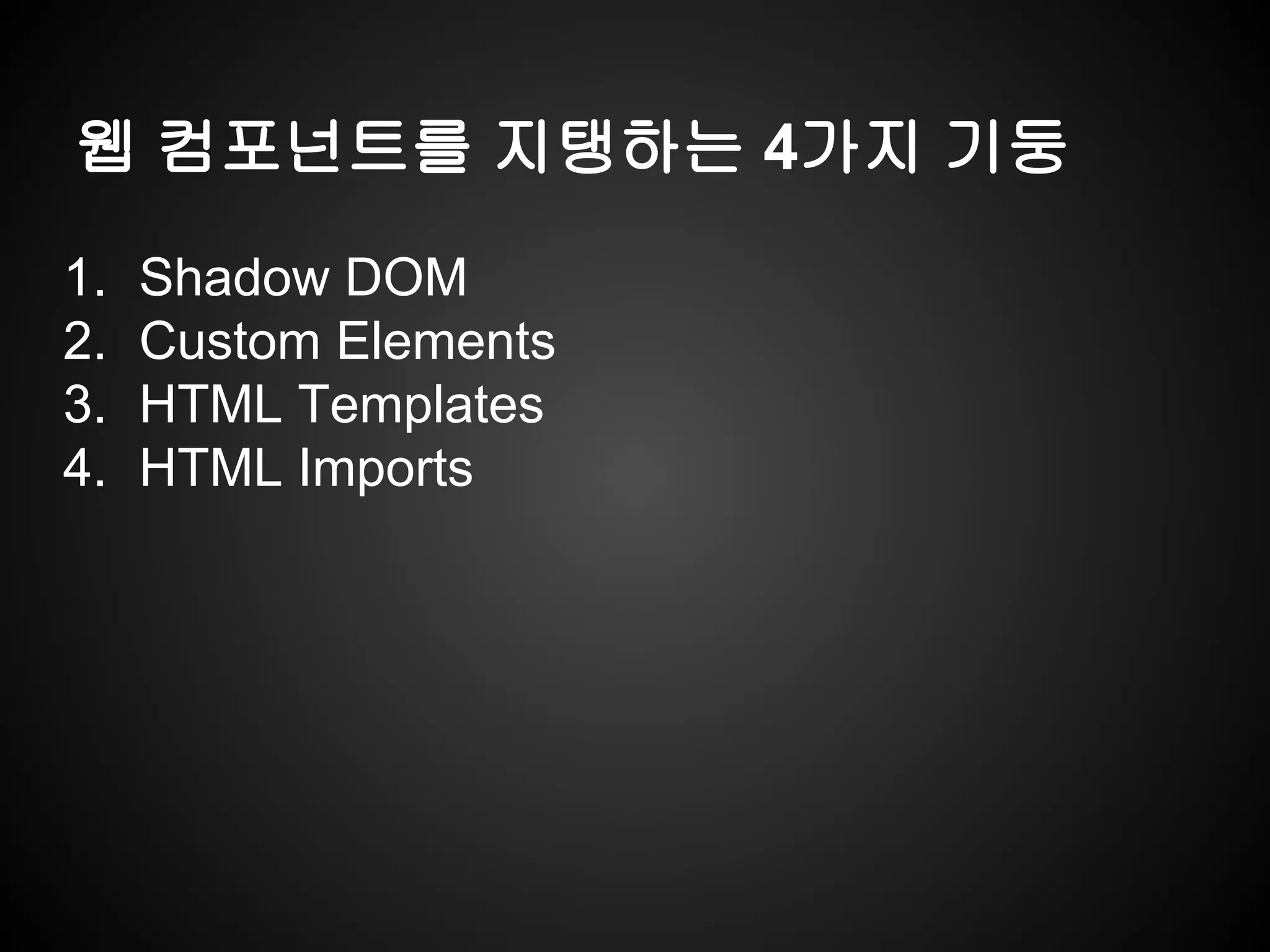 웹 컴포넌트를 지탱하는 4가지 기둥
1. Shadow DOM
2. Custom Elements
3. HTML Templates
4. HTML Imports
 