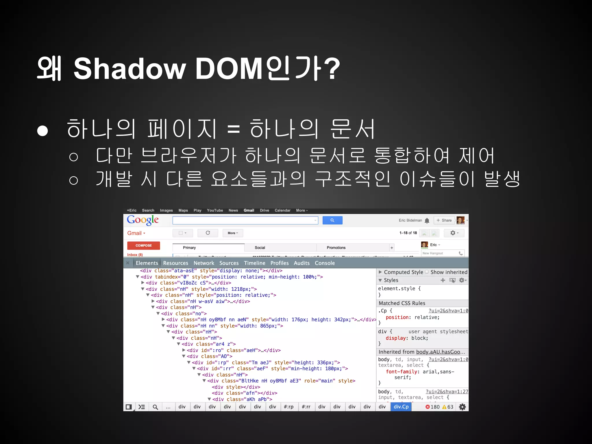 ● 하나의 페이지 = 하나의 문서
○ 다만 브라우저가 하나의 문서로 통합하여 제어
○ 개발 시 다른 요소들과의 구조적인 이슈들이 발생
왜 Shadow DOM인가?
 