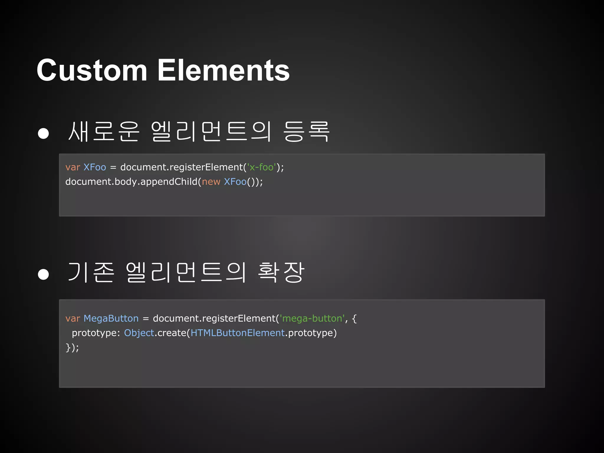 Custom Elements
● 새로운 엘리먼트의 등록
● 기존 엘리먼트의 확장
var XFoo = document.registerElement('x-foo');
document.body.appendChild(new XFoo());
var MegaButton = document.registerElement('mega-button', {
prototype: Object.create(HTMLButtonElement.prototype)
});
 