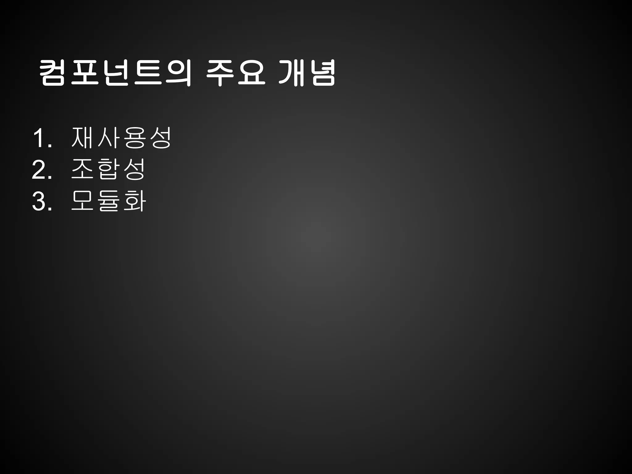 컴포넌트의 주요 개념
1. 재사용성
2. 조합성
3. 모듈화
 