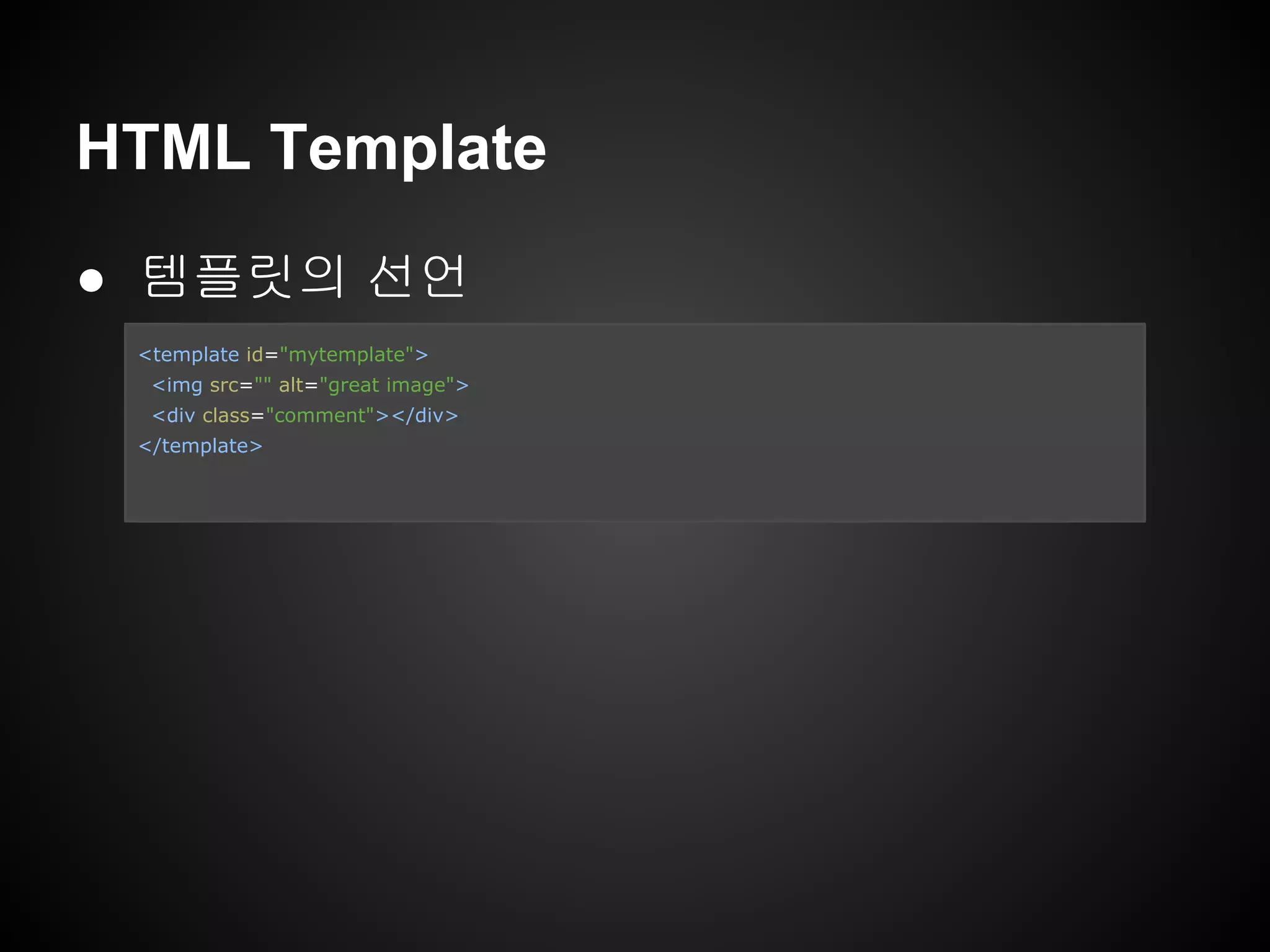 ● 템플릿의 선언
HTML Template
<template id="mytemplate">
<img src="" alt="great image">
<div class="comment"></div>
</template>
 