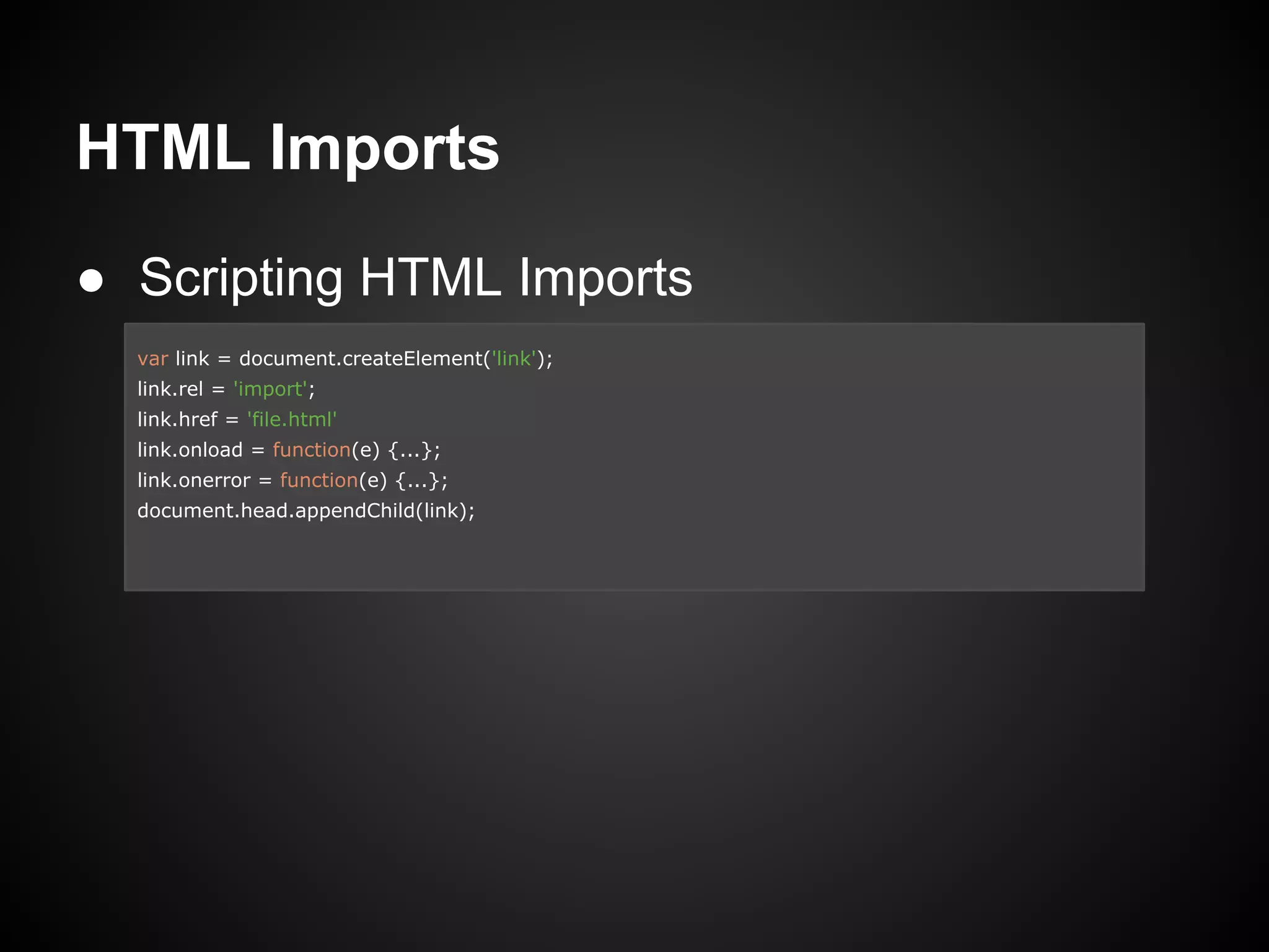 HTML Imports
● Scripting HTML Imports
var link = document.createElement('link');
link.rel = 'import';
link.href = 'file.html'
link.onload = function(e) {...};
link.onerror = function(e) {...};
document.head.appendChild(link);
 