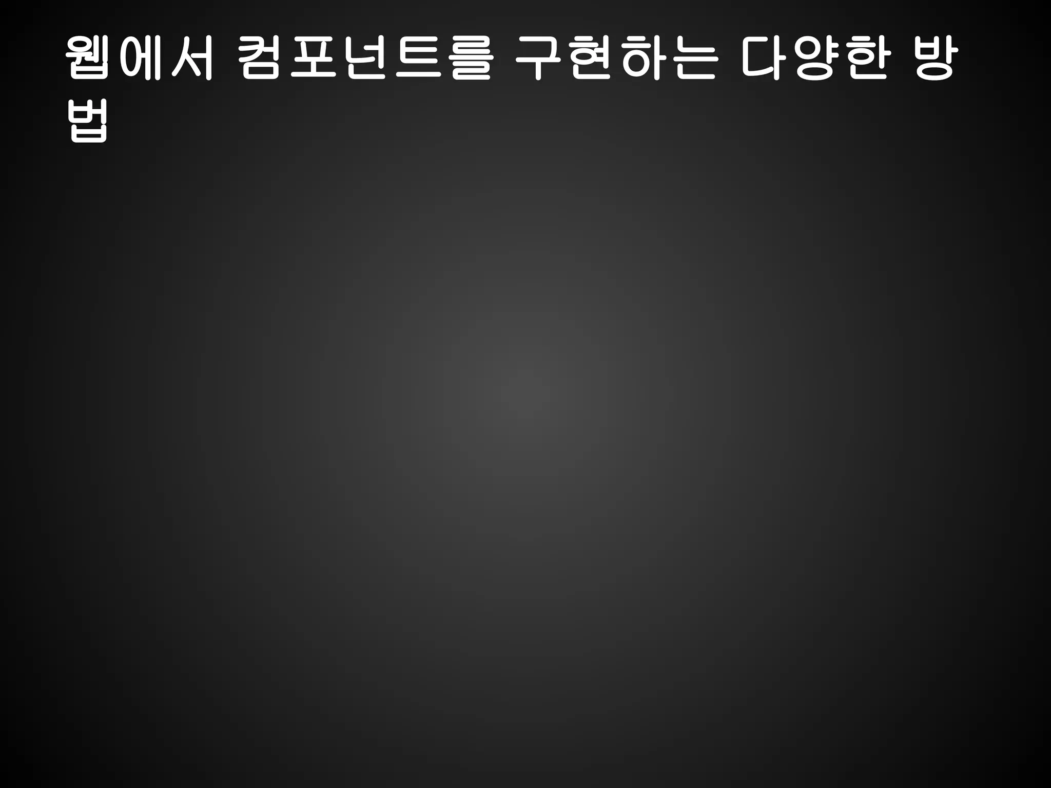 웹에서 컴포넌트를 구현하는 다양한 방
법
 