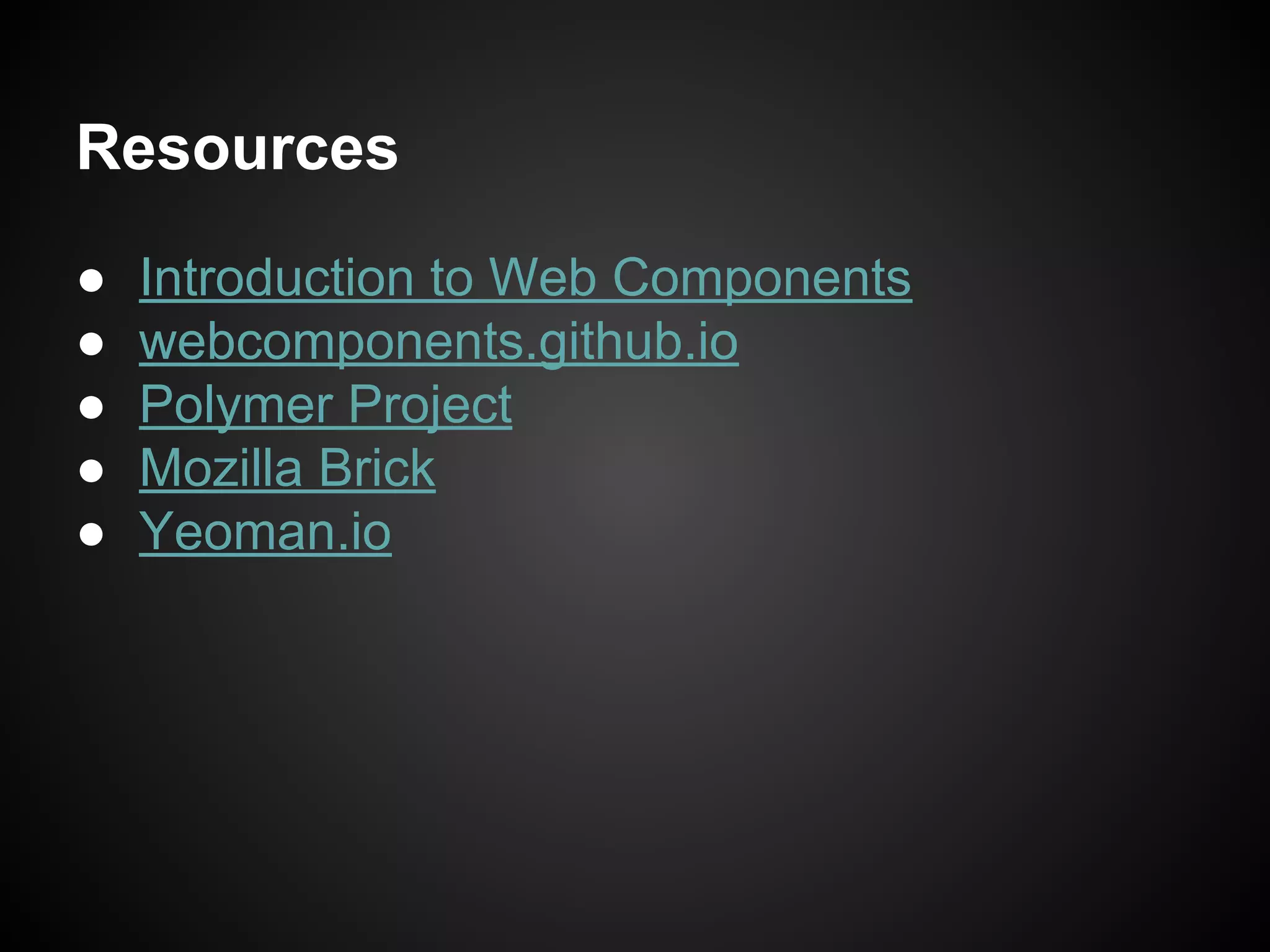 Resources
● Introduction to Web Components
● webcomponents.github.io
● Polymer Project
● Mozilla Brick
● Yeoman.io
 