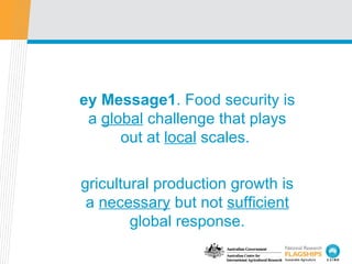 Key Message1 . Food security is a  global  challenge that plays out at  local  scales.  Agricultural production growth is ...