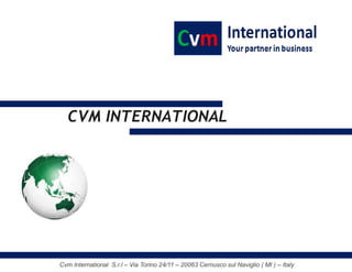 Cvm International S.r.l – Via Torino 24/11 – 20063 Cernusco sul Naviglio ( MI ) – Italy
CVM INTERNATIONAL
 