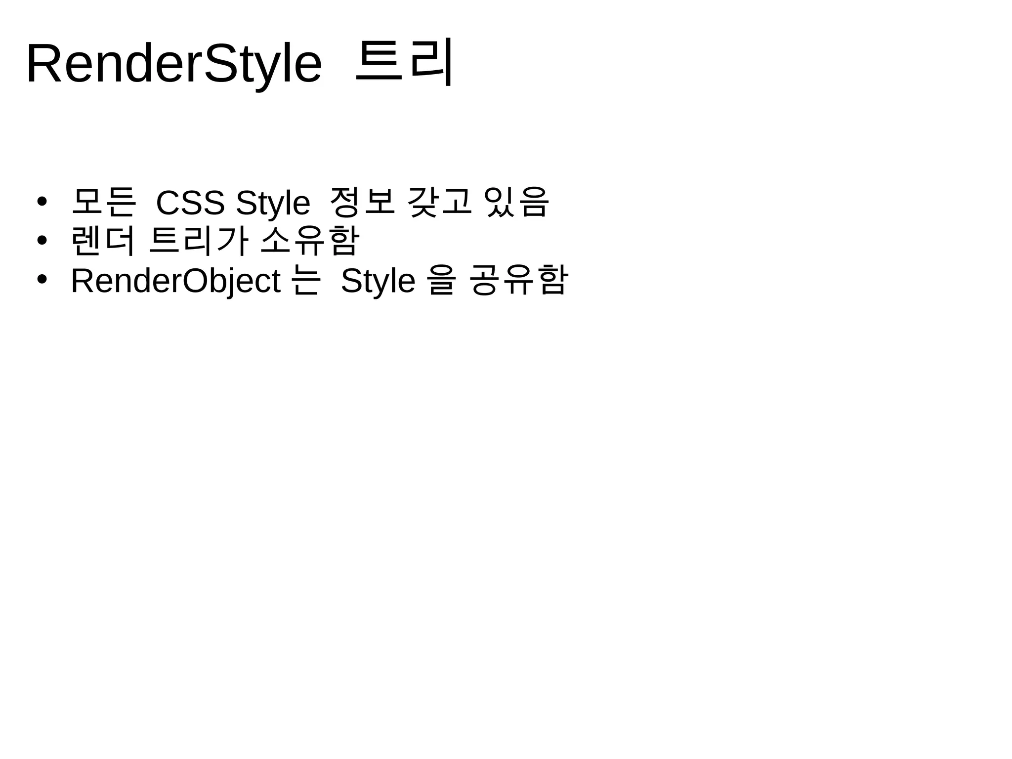 RenderStyle 트 리

• 모 든 CSS Style 정 보 갖 고 있 음
• 렌 더 트 리 가 소 유 함
• RenderObject 는 Style 을 공 유 함
 