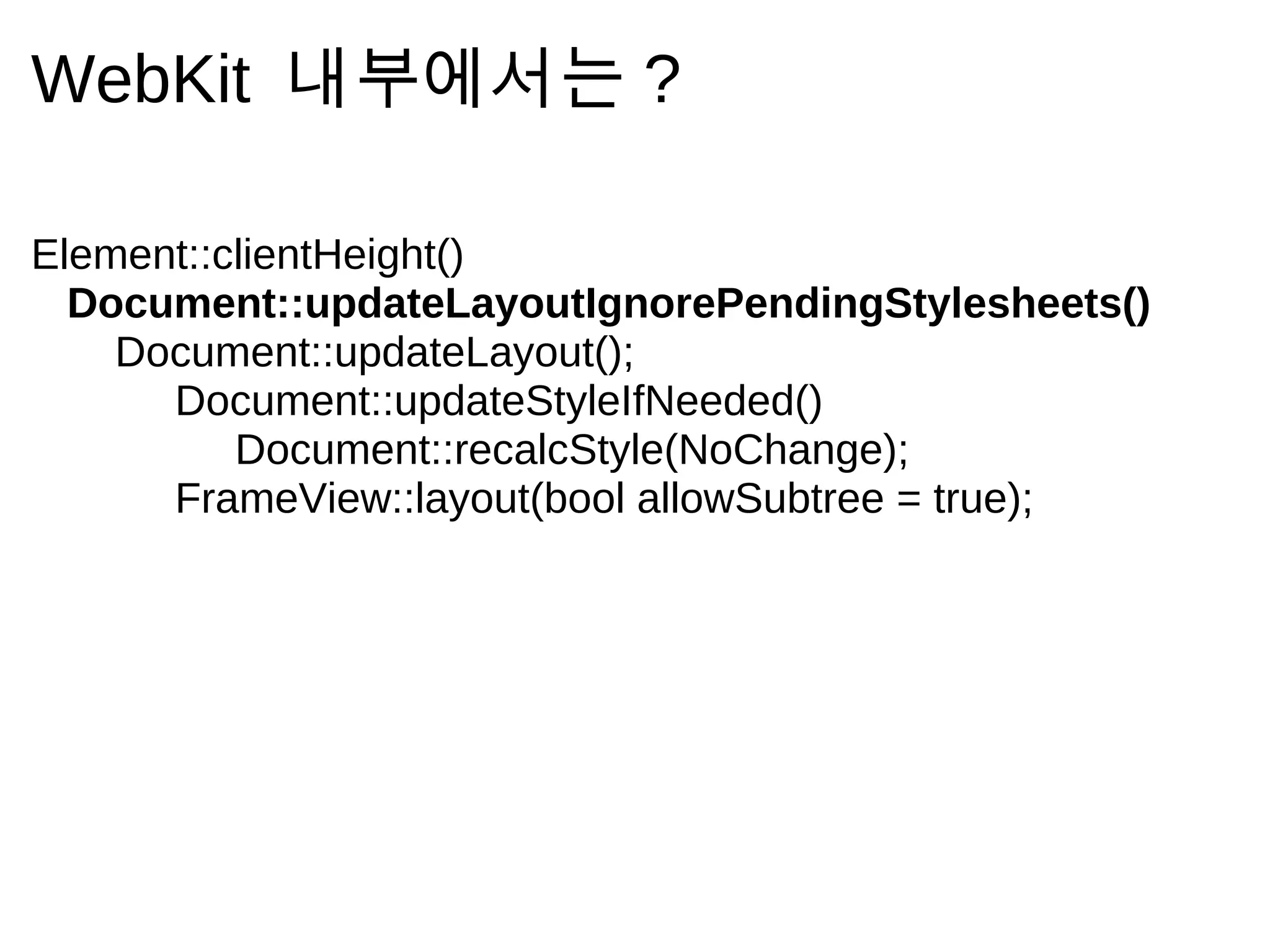 WebKit 내 부 에 서 는           ?

Element::clientHeight()
  Document::updateLayoutIgnorePendingStylesheets()
    Document::updateLayout();
      Document::updateStyleIfNeeded()
          Document::recalcStyle(NoChange);
      FrameView::layout(bool allowSubtree = true);
 