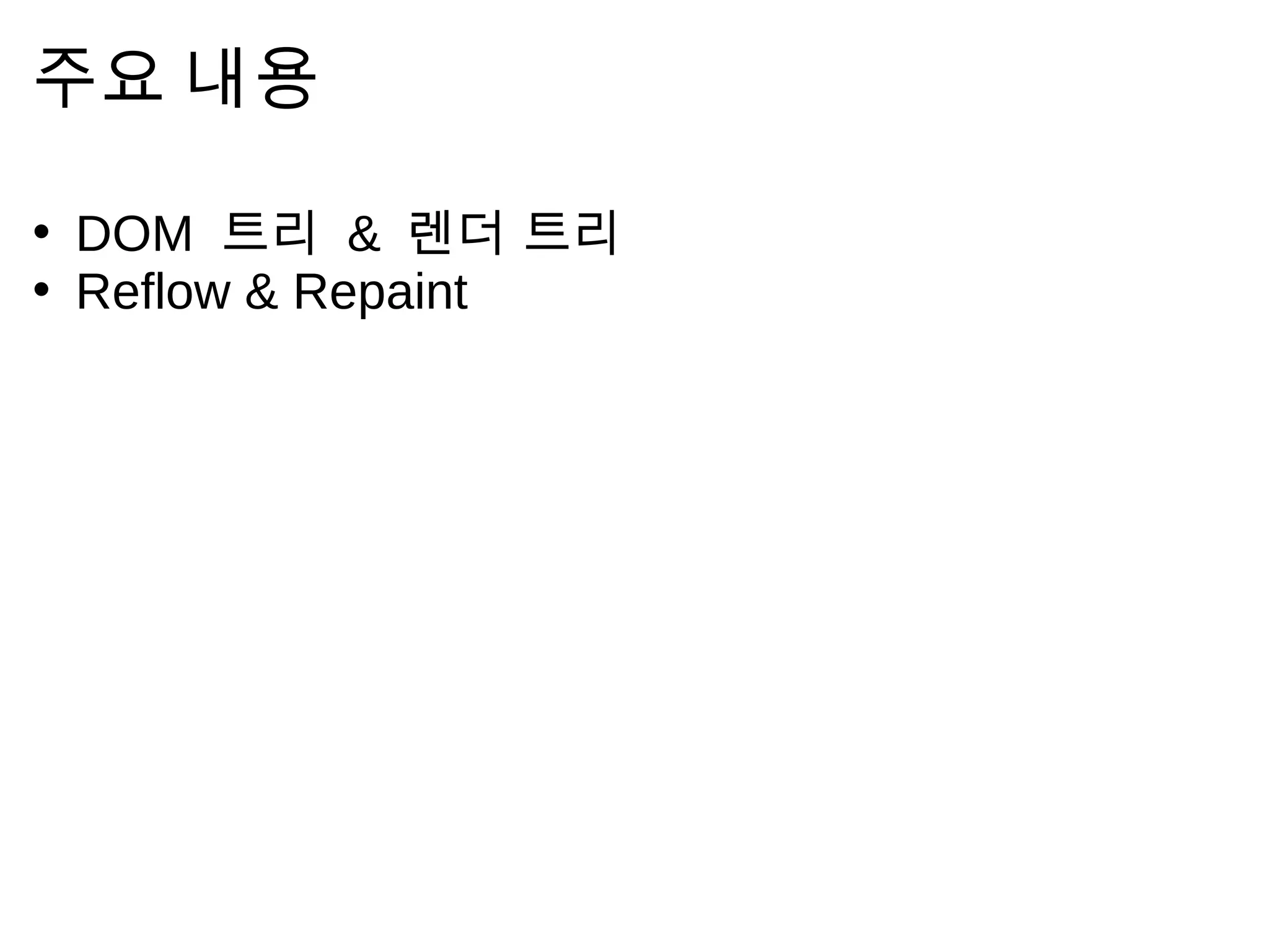 주 요   내 용

• DOM 트 리 & 렌 더      트 리
• Reflow & Repaint
 
