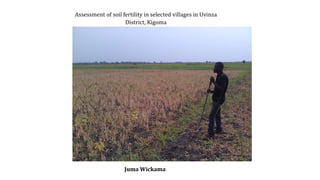 Assessment of soil fertility in selected villages in Uvinza
District, Kigoma
Juma Wickama
 