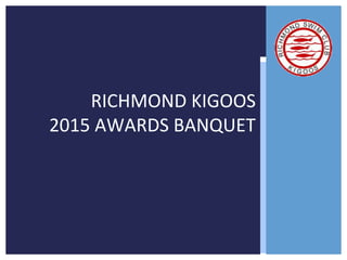 RICHMOND KIGOOS
2015 AWARDS BANQUET
 