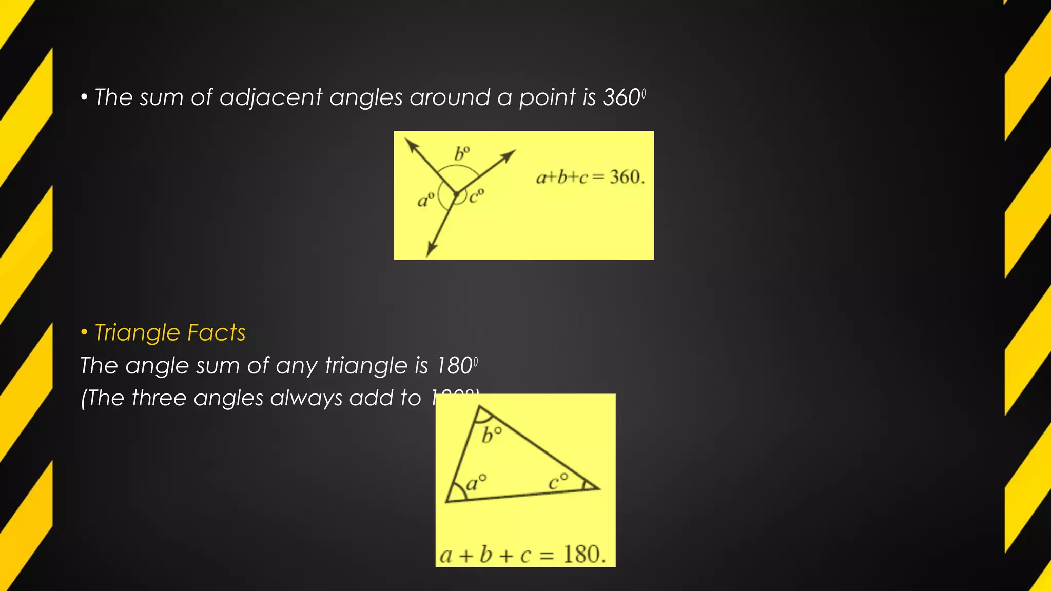 • The sum of adjacent angles around a point is 3600
• Triangle Facts
The angle sum of any triangle is 1800
(The three angles always add to 180°)
 