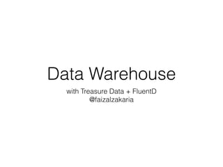 Data Warehouse 
with Treasure Data + FluentD 
@faizalzakaria 
 