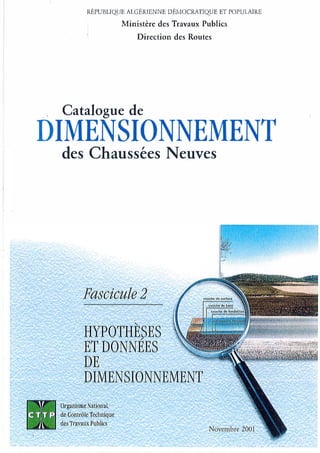 RÉPUBLIQUE ALGÉRIENNE DÉMOCRATIQUE ET POPULAIRE
Ministère des Travaux Publics
Direction des Routes
·� Catalogue de
DIMENSIONNEMENT
des Chaussées Neuves
Organisme National.
de Contrôle Technique
des Travaux Publics
 